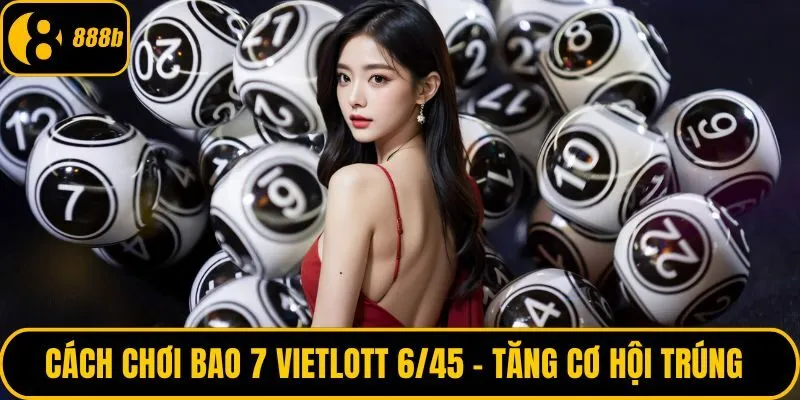 Cách chơi bao 7 Vietlott 6/45