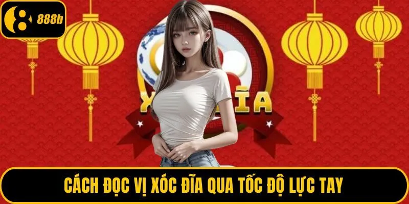 Cách đọc vị xóc đĩa qua tốc độ lực tay