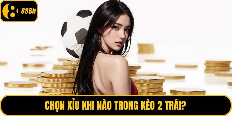 Chọn xỉu khi nào trong kèo 2 trái?