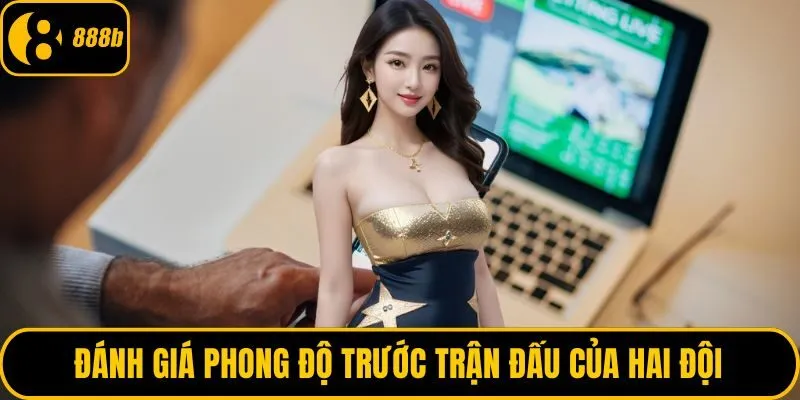 Đánh giá phong độ trước trận đấu của hai đội