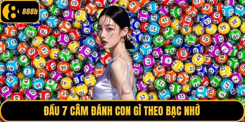 Đầu 7 câm đánh con gì theo bạc nhớ