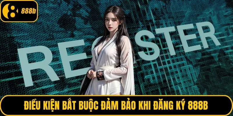 Điều kiện bắt buộc đảm bảo khi đăng ký 888B