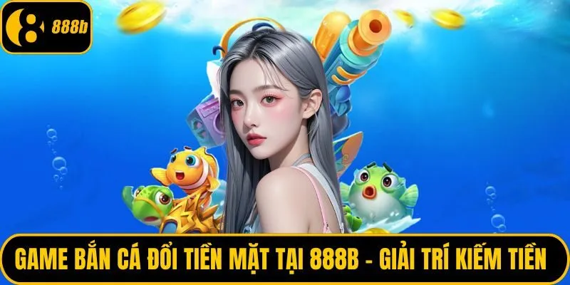 Game bắn cá đổi tiền mặt