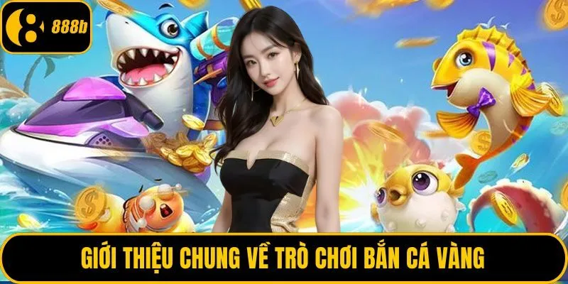 Giới thiệu chung về trò chơi bắn cá vàng