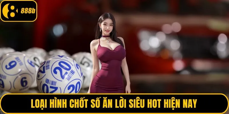 Loại hình chốt số ăn lời siêu hot hiện nay