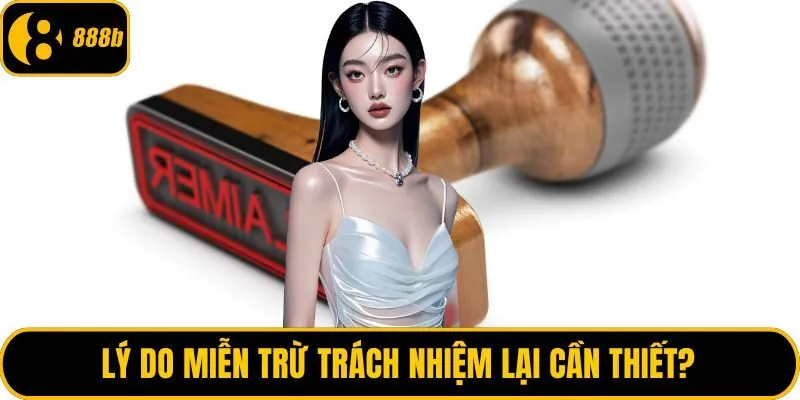 Lý do miễn trừ trách nhiệm lại cần thiết?