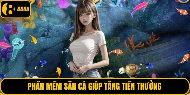 Phần mềm săn cá giúp tăng tiền thưởng