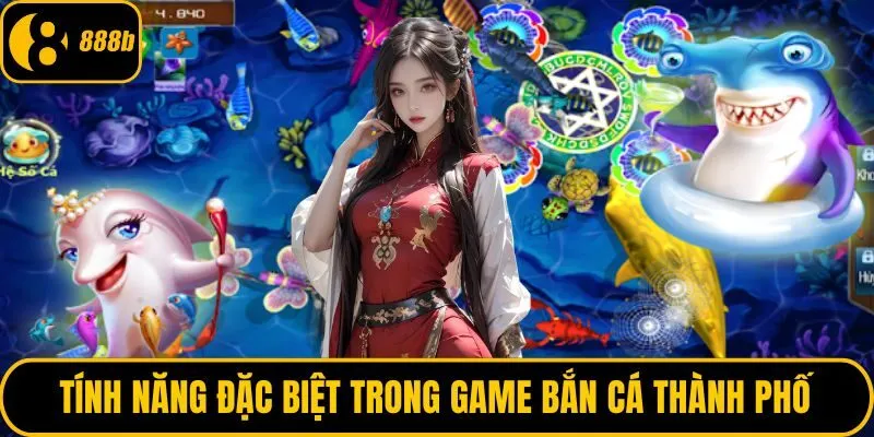 Tính năng đặc biệt trong game bắn cá thành phố