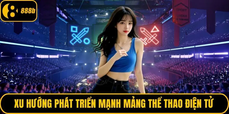 Xu hướng phát triển mạnh mảng thể thao điện tử